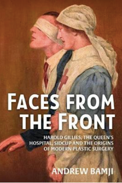 Faces from the Front: Harold Gillies, the Queen’s Hospital, Sidcup and the Origins of Modern Plastic Surgery.