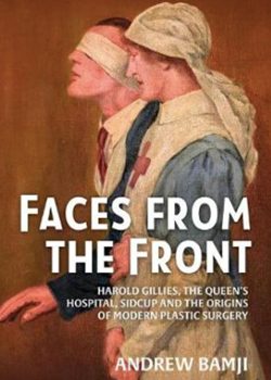 Faces from the Front: Harold Gillies, the Queen’s Hospital, Sidcup and the Origins of Modern Plastic Surgery.