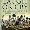 Laugh or Cry: The British Soldier on the Western Front 1914-1918