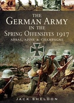 The German Army in the Offensives of 1917: Arras, the Aisne and Champagne
