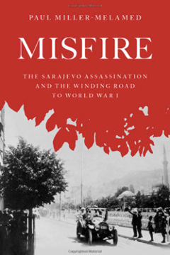 'Misfire: The Sarajevo Assassination and the Winding Road to World War 1' by Paul Miller-Melamed
