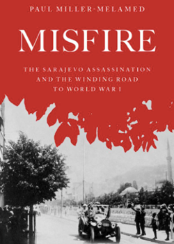 'Misfire: The Sarajevo Assassination and the Winding Road to World War 1' by Paul Miller-Melamed