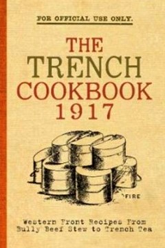 The Trench Cook Book 1917. Western Front Recipes from Bully Beef Stew to Trench Tea