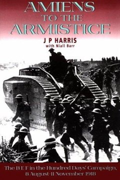 Amiens to the Armistice: The BEF in the Hundred Days' Campaign 8 August - 11 November 1918