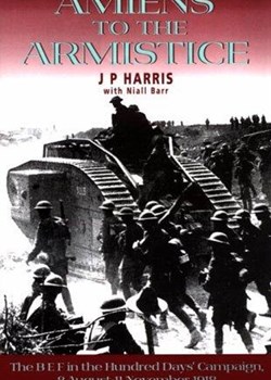 Amiens to the Armistice: The BEF in the Hundred Days' Campaign 8 August - 11 November 1918