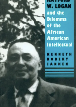 Rayford W.Logan and the Dilemma of the African American Intellectual by Kenneth R. Janken (1993)