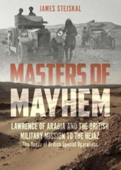 Masters of Mayhem. Lawrence of Arabia and the British Military Mission to the Hejaz by James Stejskal