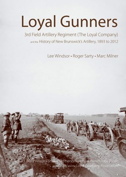Loyal Gunners:  3rd Field Artillery Regiment (The Loyal Company) and the History of New Brunswick’s Artillery, 1893 to 2012.