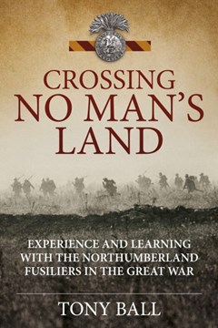 Crossing No Man’s Land. Experience and Learning with The Northumberland Fusiliers in the Great War