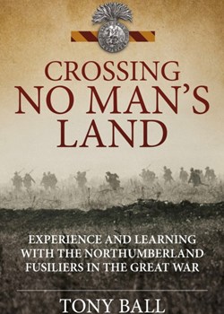 Crossing No Man’s Land. Experience and Learning with The Northumberland Fusiliers in the Great War