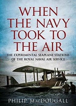 When the Navy Took to the Air: The Experimental Seaplane Stations of the Royal Naval Air Service