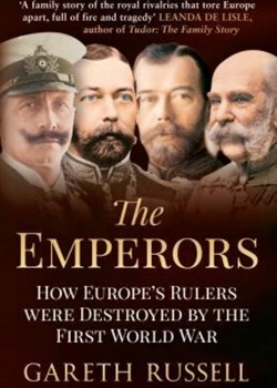 The Emperors: How Europe’s Rulers were destroyed by The First World War by Gareth Russell