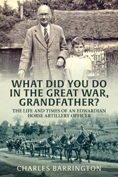What did you do in the Great War Grandfather? The Life and Times of an Edwardian Horse Artillery Officer.