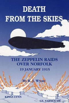 Death From the Skies. The Zeppelin Raids over Norfolk 19 January 1915 by R J Wyatt