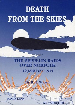 Death From the Skies. The Zeppelin Raids over Norfolk 19 January 1915 by R J Wyatt