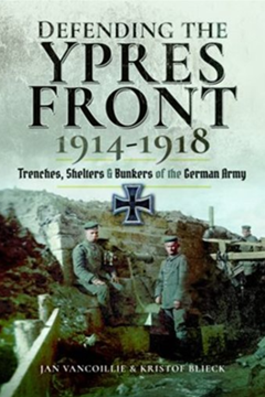 Defending the Ypres Front 1914 – 1918: Trenches, Shelters and Bunkers of the German Army