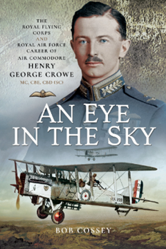 An Eye in the Sky: The Royal Flying Corps and Royal Air Force Career of Air Commodore Henry George Crowe MC, CBE, CBD (SC)