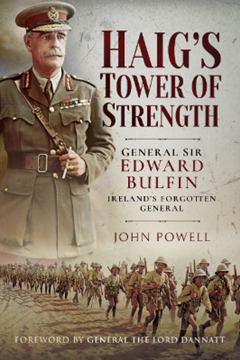 Haig’s Tower of Strength: General Sir Edward Bulfin – Irelands’ Forgotten General