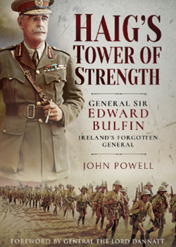 Haig’s Tower of Strength: General Sir Edward Bulfin – Irelands’ Forgotten General