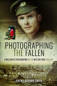 Photographing the Fallen: A War Graves Photographer on the Western Front 1915–1919 by Jeremey Gordon Smith