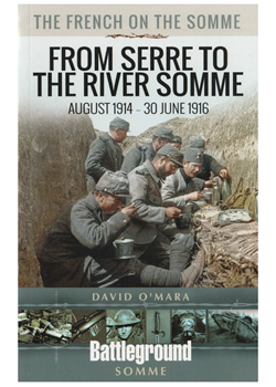 The French on the Somme: From Serre to the River Somme – August 1914 – 30 June 1916