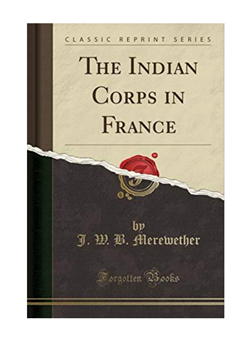 The Indian Corps in France. Lt Col J.W .B.Merewether & Sir F. Smith