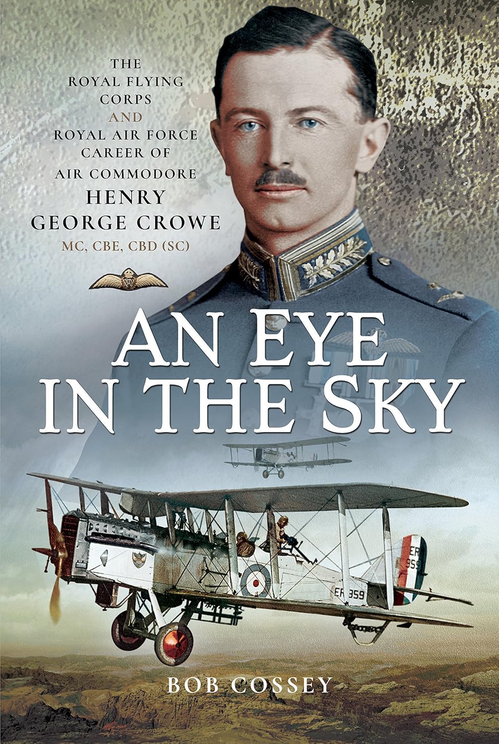 An Eye in the Sky: The Royal Flying Corps and Royal Air Force Career of Air Commodore Henry George Crowe MC, CBE, CBD (SC)