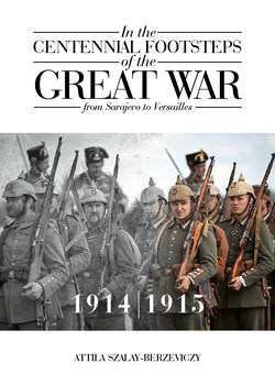 In the Centennial Footsteps of the Great War from Sarajevo to Versailles VOL I by Attila Szalay-Berzeviczy